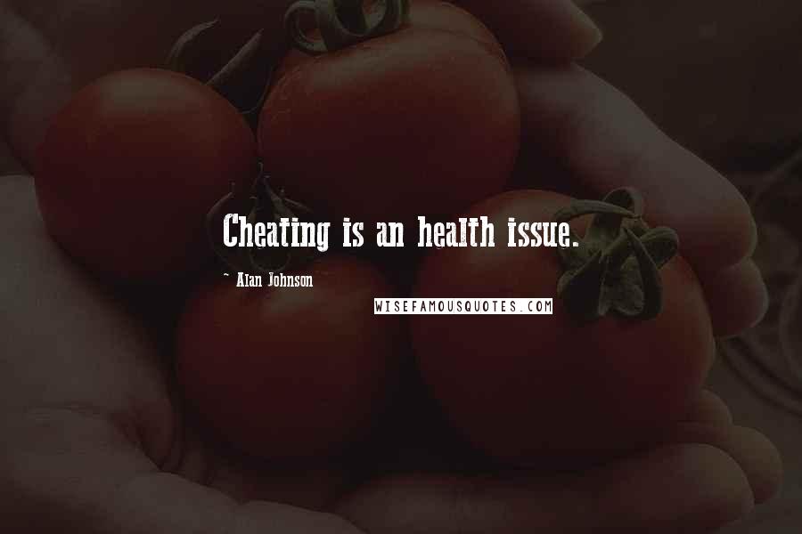 Alan Johnson Quotes: Cheating is an health issue.