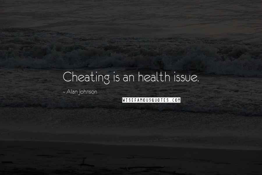 Alan Johnson Quotes: Cheating is an health issue.