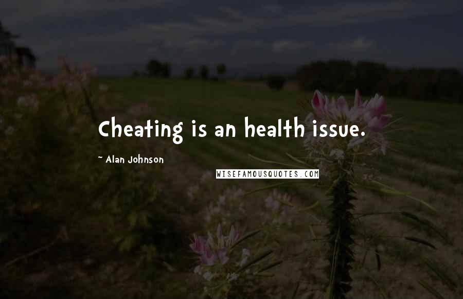 Alan Johnson Quotes: Cheating is an health issue.