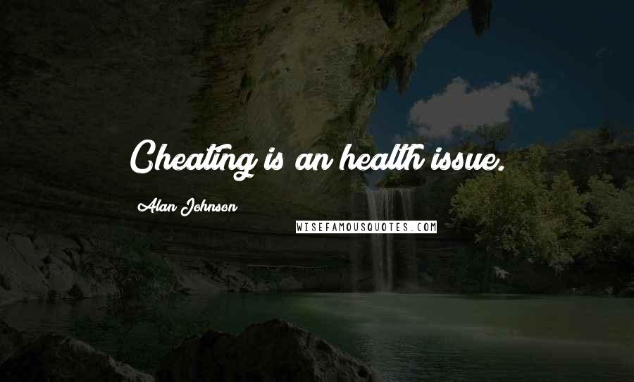 Alan Johnson Quotes: Cheating is an health issue.