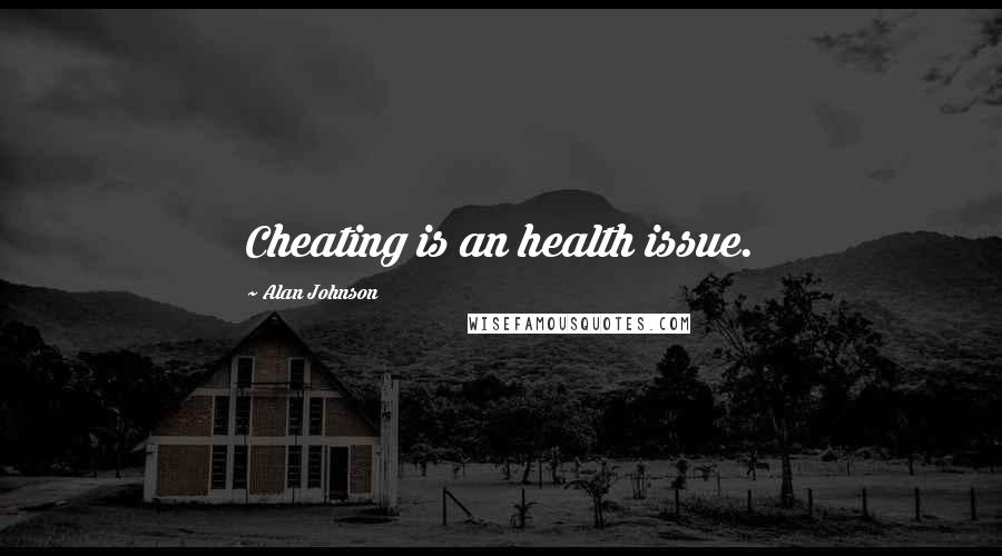 Alan Johnson Quotes: Cheating is an health issue.