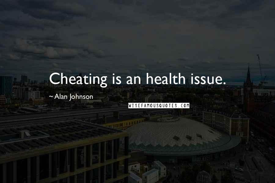 Alan Johnson Quotes: Cheating is an health issue.