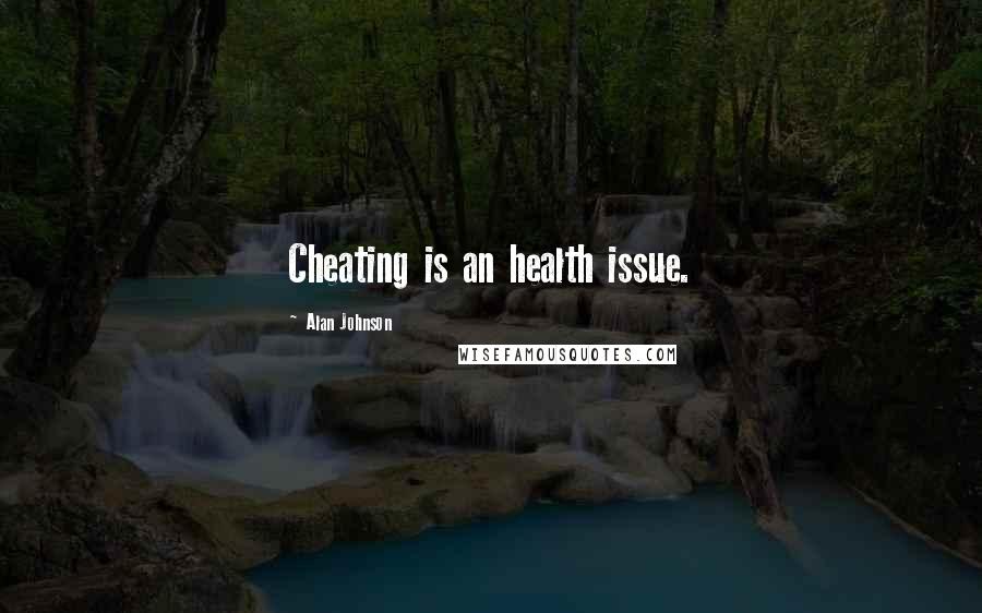 Alan Johnson Quotes: Cheating is an health issue.