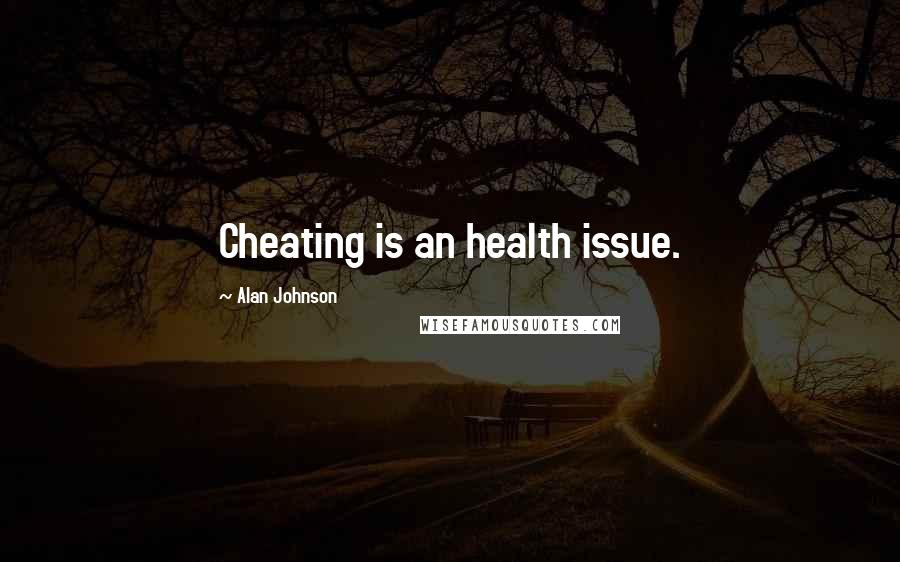 Alan Johnson Quotes: Cheating is an health issue.