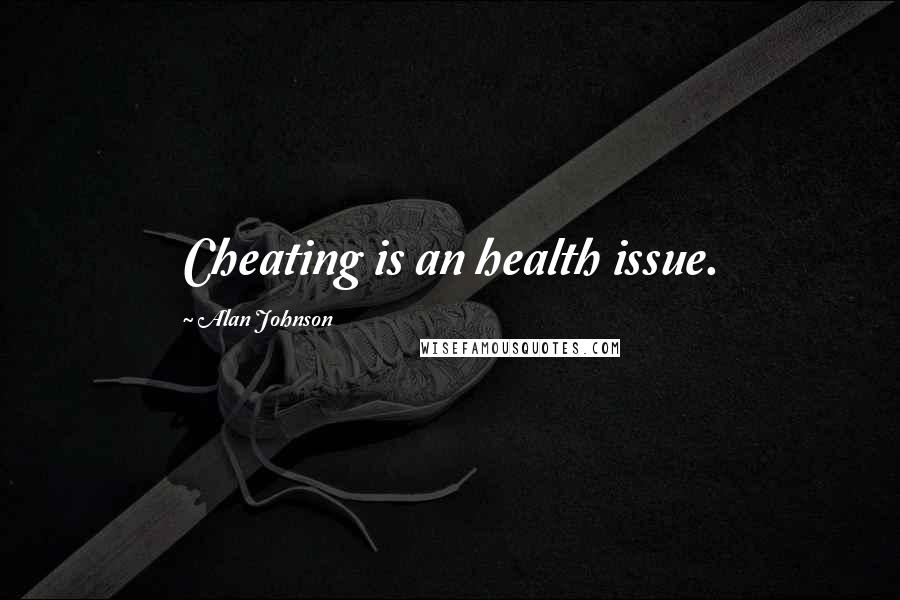 Alan Johnson Quotes: Cheating is an health issue.