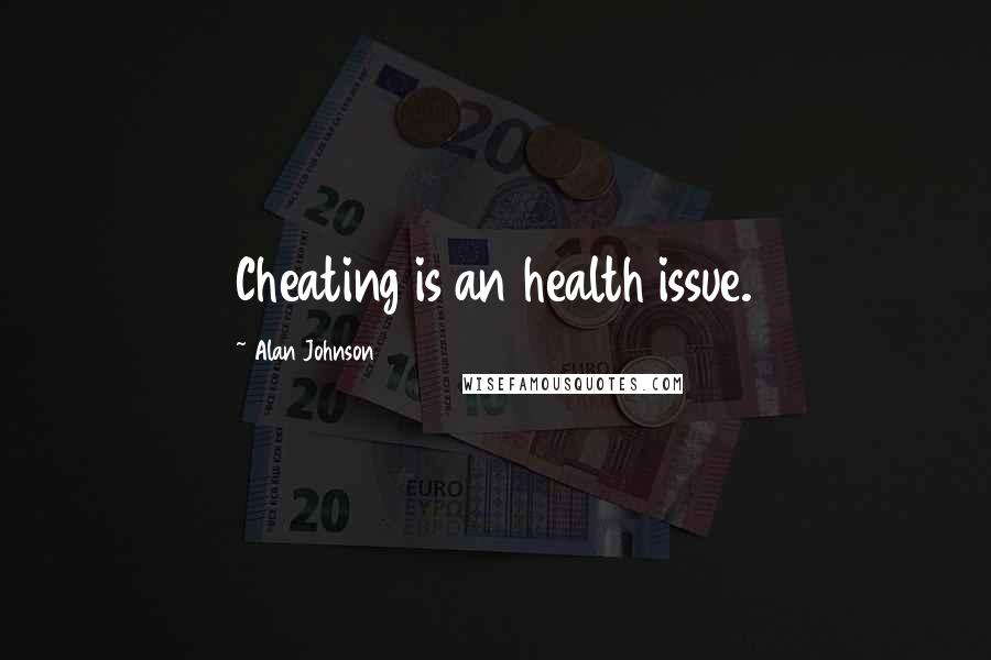 Alan Johnson Quotes: Cheating is an health issue.