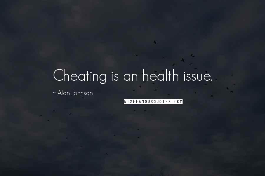 Alan Johnson Quotes: Cheating is an health issue.