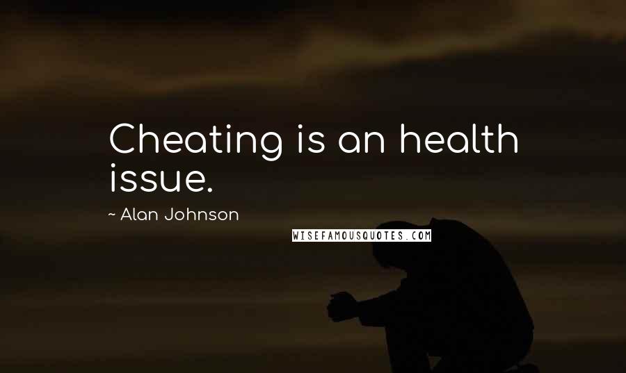 Alan Johnson Quotes: Cheating is an health issue.