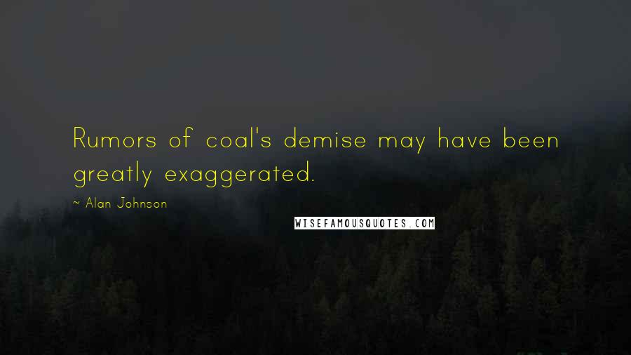 Alan Johnson Quotes: Rumors of coal's demise may have been greatly exaggerated.