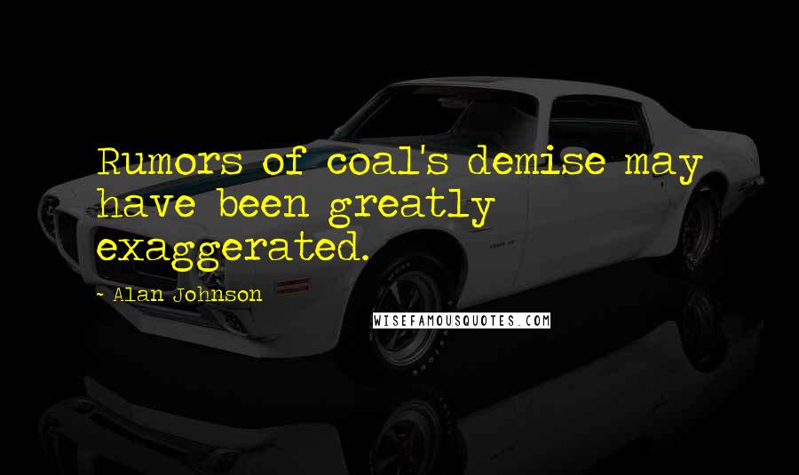 Alan Johnson Quotes: Rumors of coal's demise may have been greatly exaggerated.