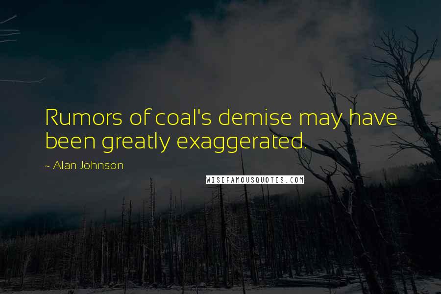 Alan Johnson Quotes: Rumors of coal's demise may have been greatly exaggerated.