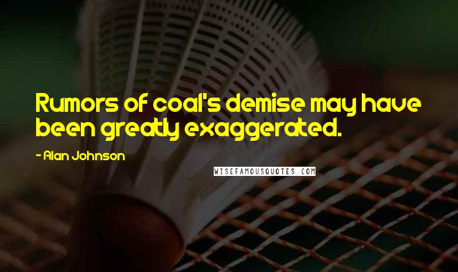Alan Johnson Quotes: Rumors of coal's demise may have been greatly exaggerated.
