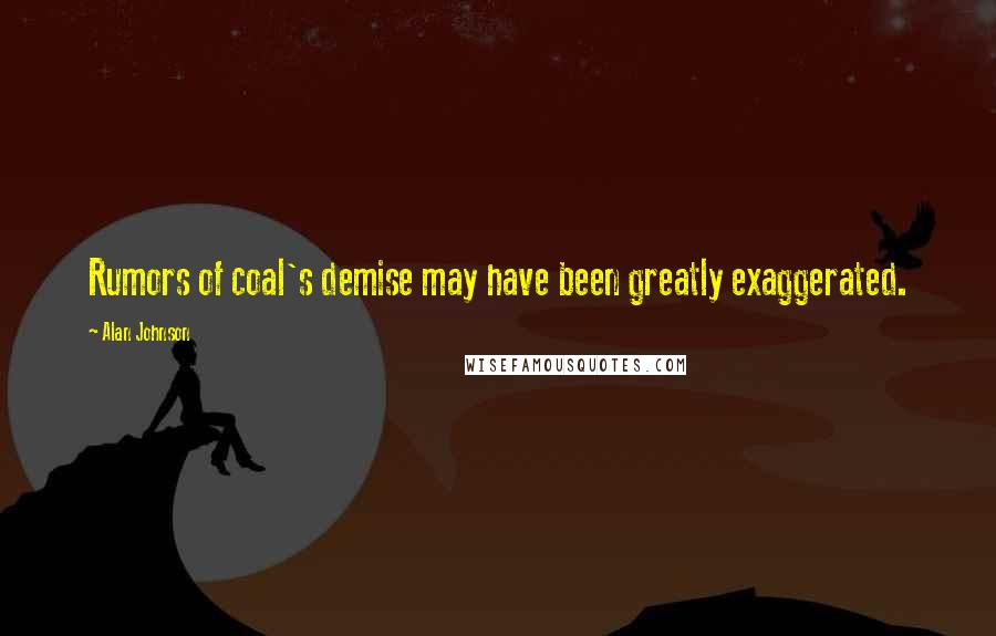 Alan Johnson Quotes: Rumors of coal's demise may have been greatly exaggerated.