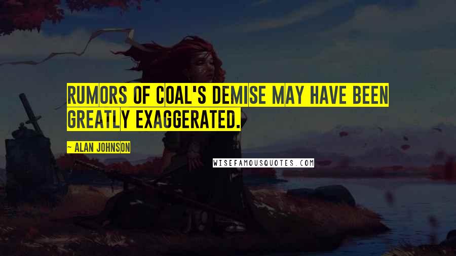 Alan Johnson Quotes: Rumors of coal's demise may have been greatly exaggerated.