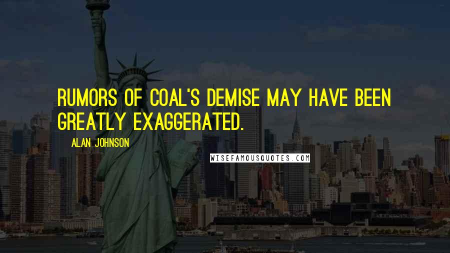 Alan Johnson Quotes: Rumors of coal's demise may have been greatly exaggerated.