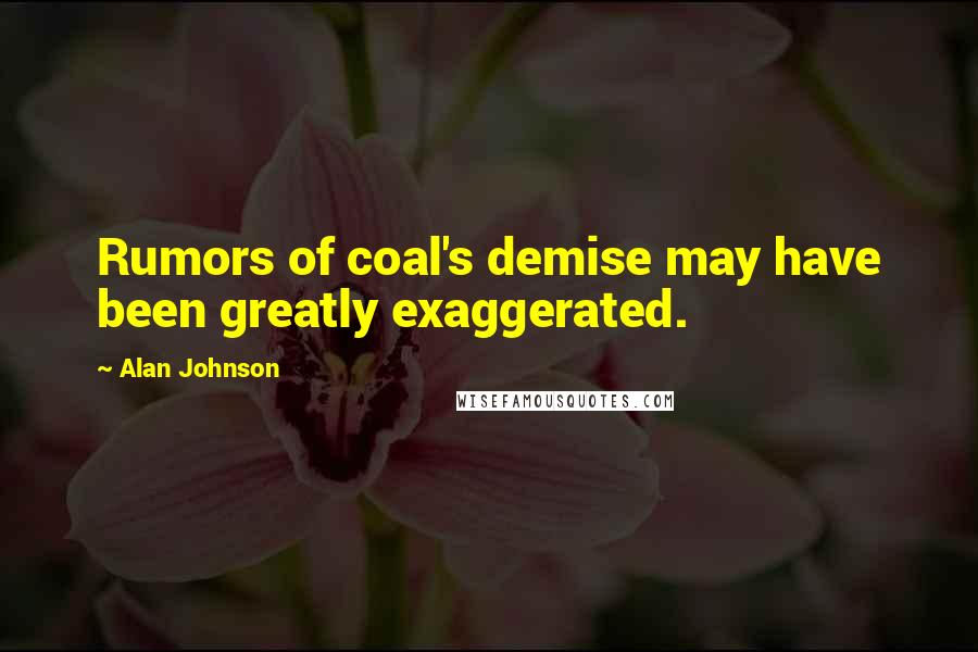 Alan Johnson Quotes: Rumors of coal's demise may have been greatly exaggerated.