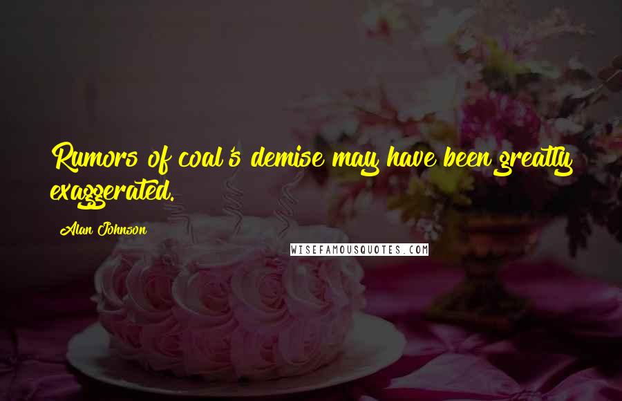 Alan Johnson Quotes: Rumors of coal's demise may have been greatly exaggerated.