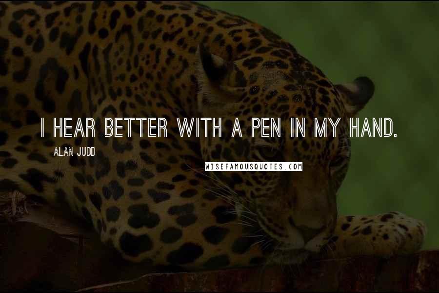Alan Judd Quotes: I hear better with a pen in my hand.