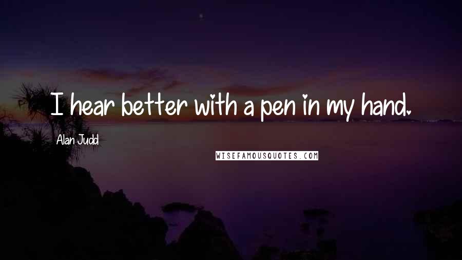 Alan Judd Quotes: I hear better with a pen in my hand.