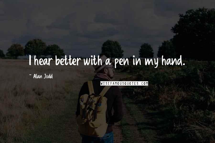 Alan Judd Quotes: I hear better with a pen in my hand.