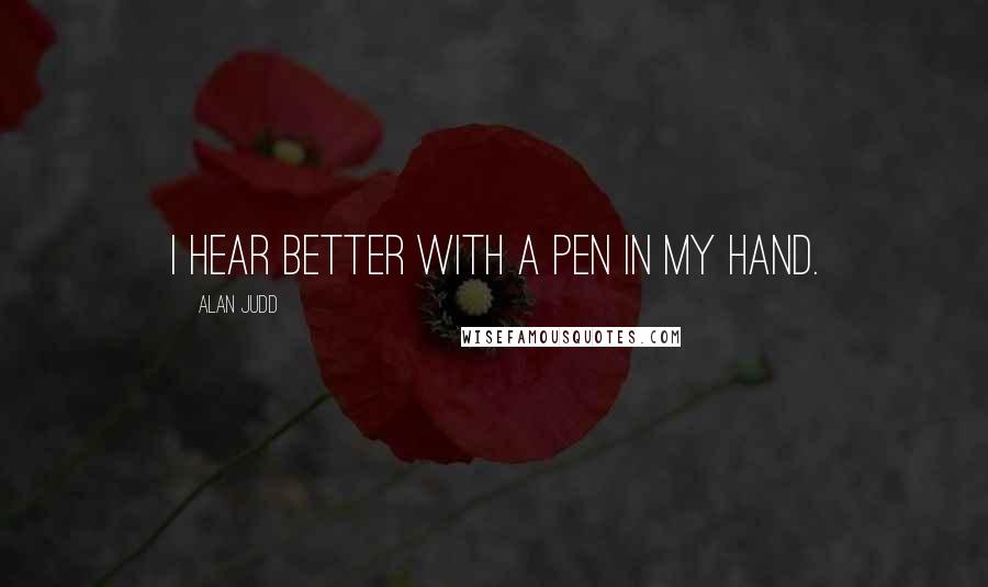 Alan Judd Quotes: I hear better with a pen in my hand.