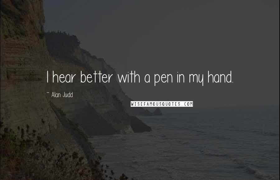 Alan Judd Quotes: I hear better with a pen in my hand.