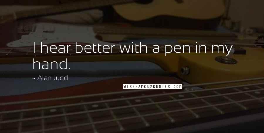 Alan Judd Quotes: I hear better with a pen in my hand.