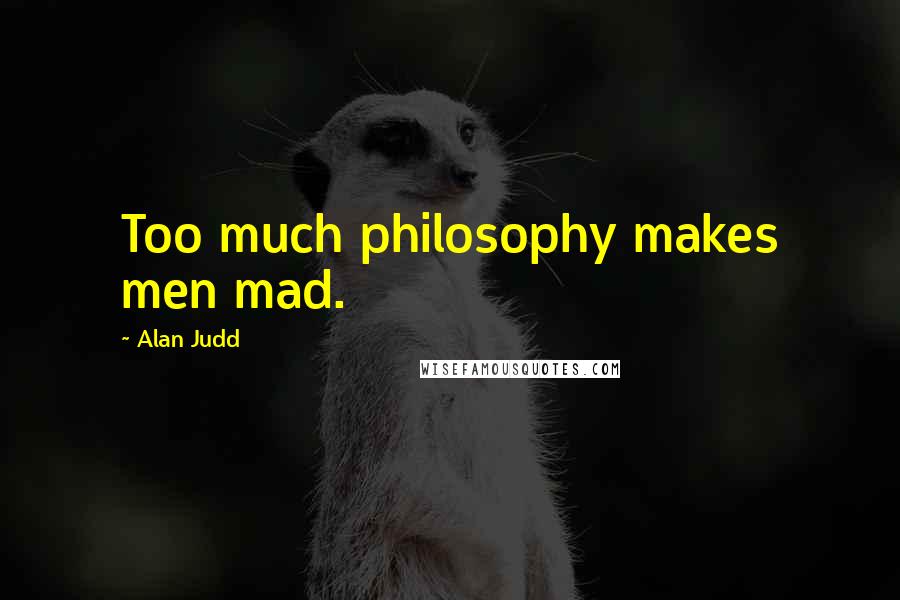 Alan Judd Quotes: Too much philosophy makes men mad.