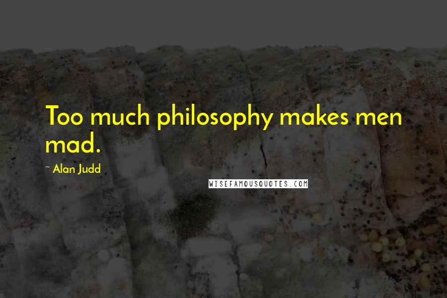 Alan Judd Quotes: Too much philosophy makes men mad.