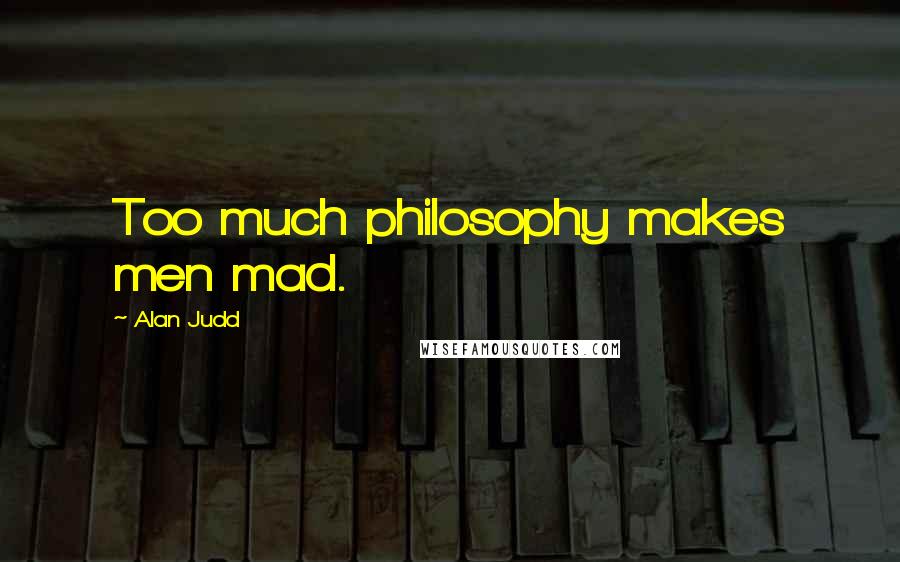 Alan Judd Quotes: Too much philosophy makes men mad.