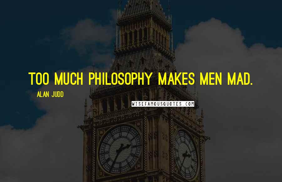 Alan Judd Quotes: Too much philosophy makes men mad.