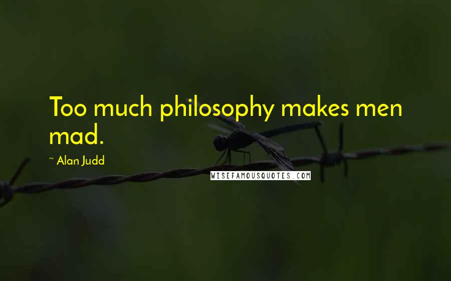 Alan Judd Quotes: Too much philosophy makes men mad.