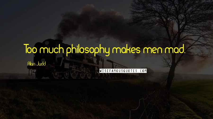 Alan Judd Quotes: Too much philosophy makes men mad.