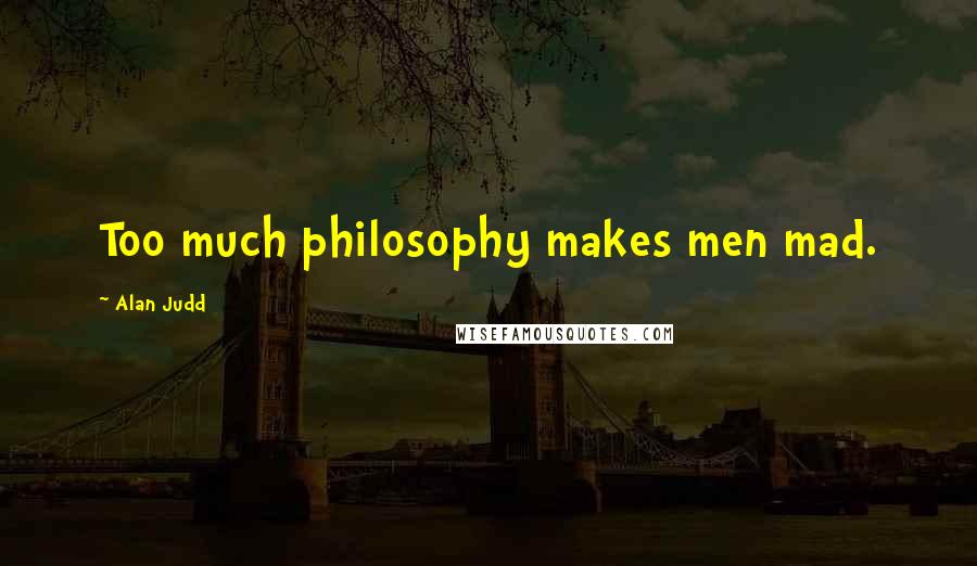 Alan Judd Quotes: Too much philosophy makes men mad.