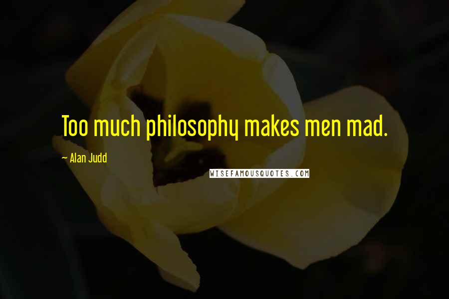 Alan Judd Quotes: Too much philosophy makes men mad.