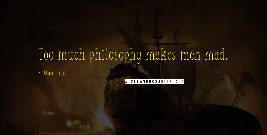 Alan Judd Quotes: Too much philosophy makes men mad.