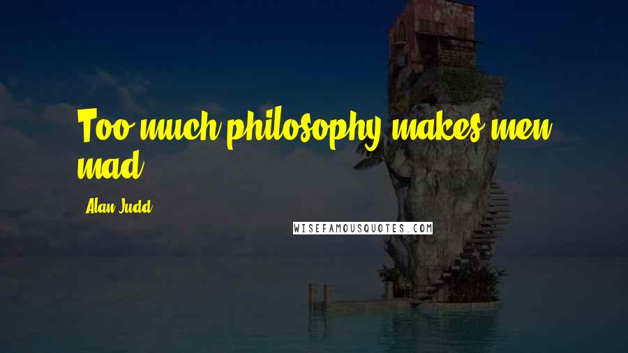 Alan Judd Quotes: Too much philosophy makes men mad.