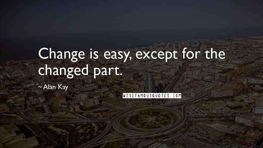 Alan Kay Quotes: Change is easy, except for the changed part.