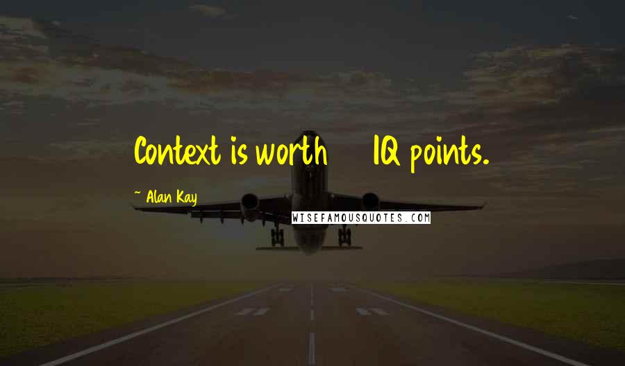 Alan Kay Quotes: Context is worth 80 IQ points.