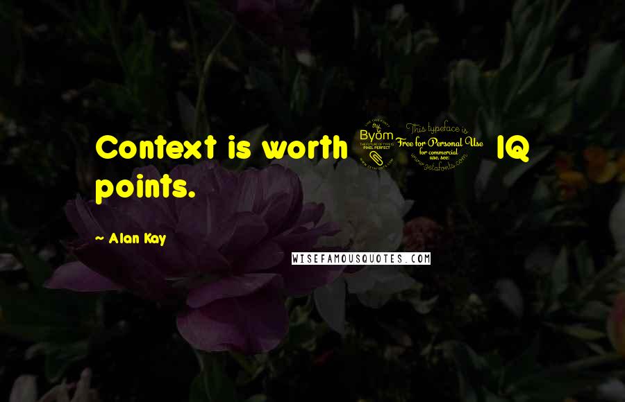 Alan Kay Quotes: Context is worth 80 IQ points.