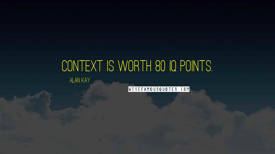 Alan Kay Quotes: Context is worth 80 IQ points.