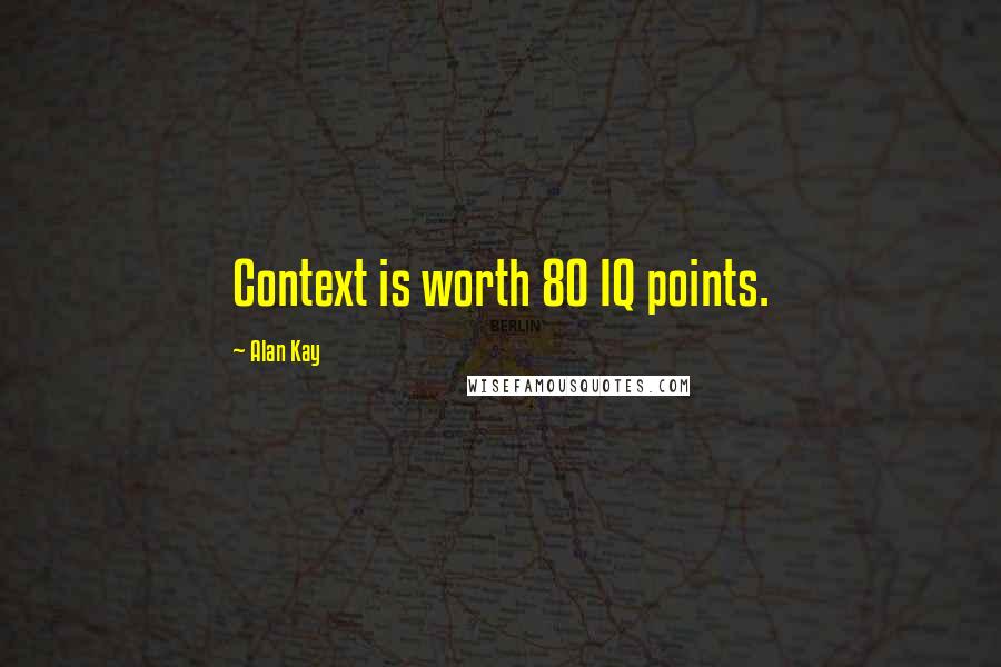 Alan Kay Quotes: Context is worth 80 IQ points.