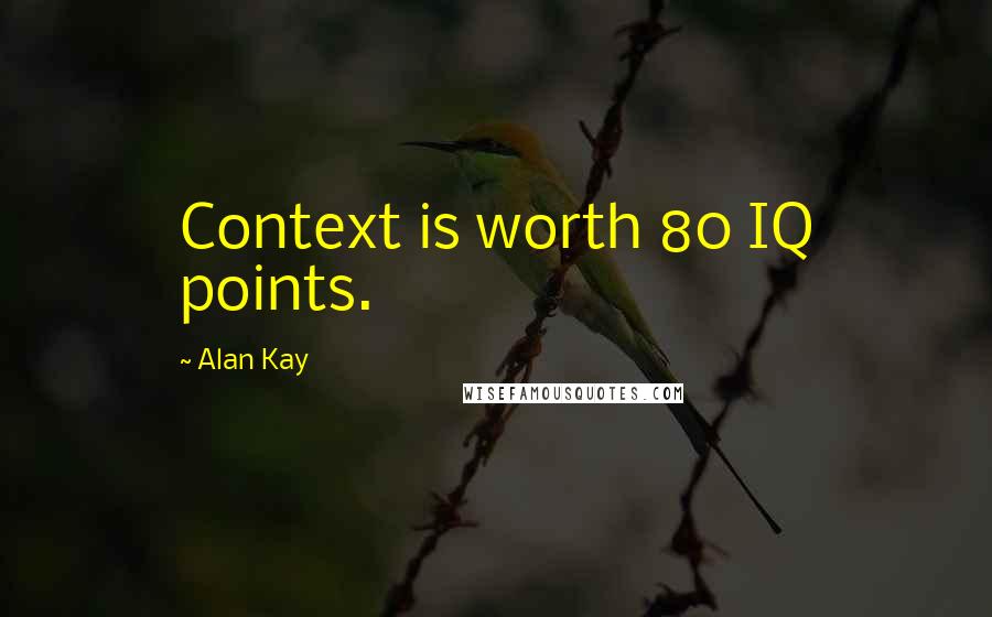 Alan Kay Quotes: Context is worth 80 IQ points.