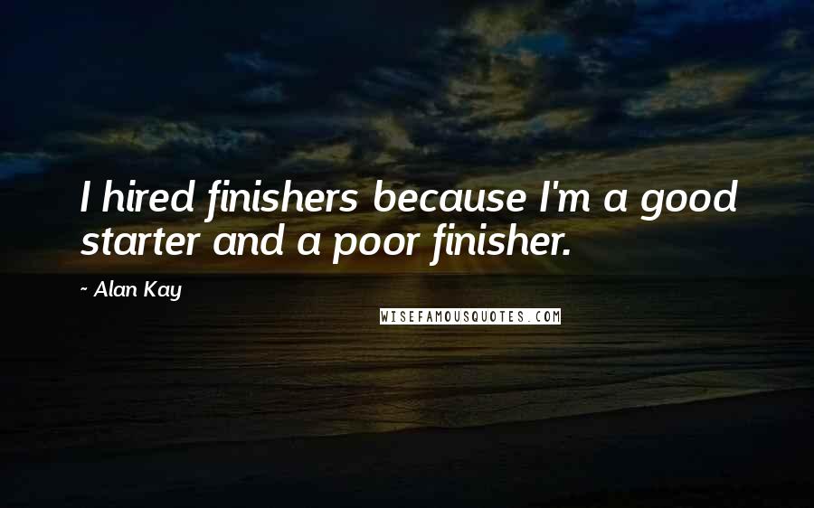 Alan Kay Quotes: I hired finishers because I'm a good starter and a poor finisher.