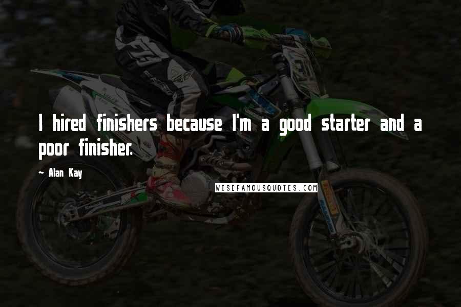 Alan Kay Quotes: I hired finishers because I'm a good starter and a poor finisher.