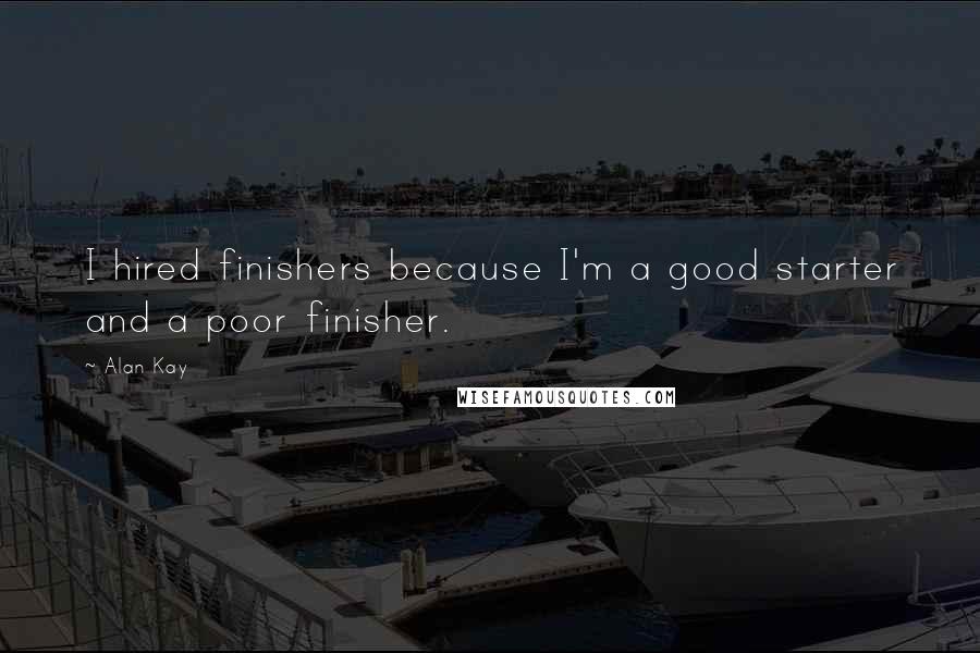 Alan Kay Quotes: I hired finishers because I'm a good starter and a poor finisher.