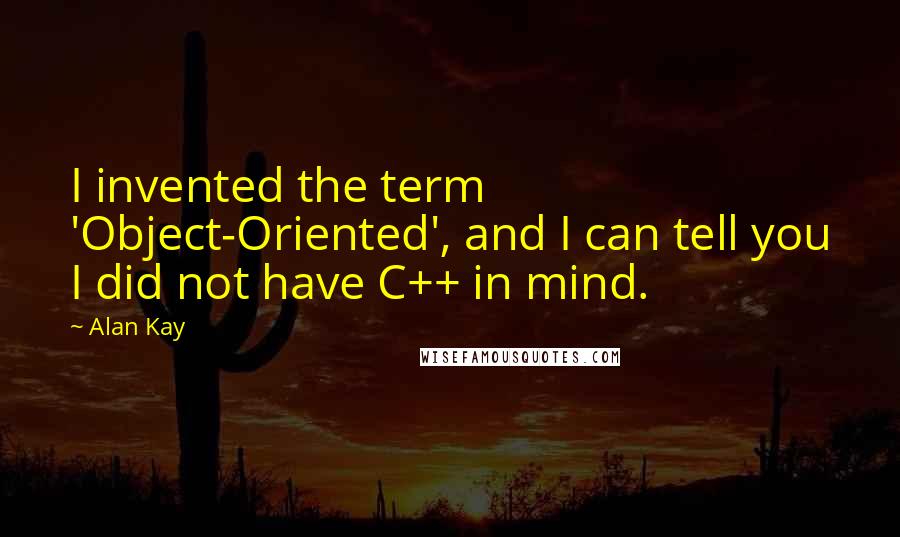 Alan Kay Quotes: I invented the term 'Object-Oriented', and I can tell you I did not have C++ in mind.