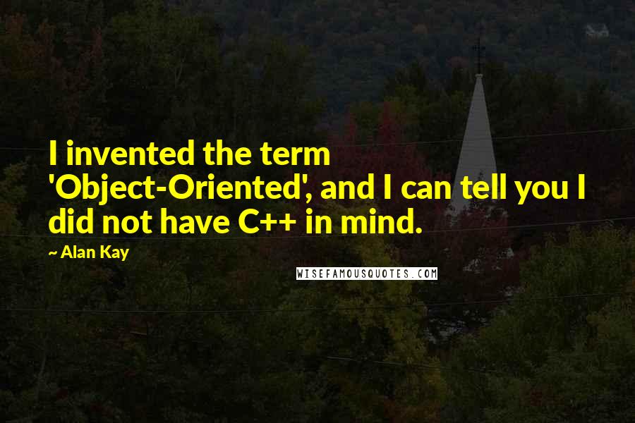 Alan Kay Quotes: I invented the term 'Object-Oriented', and I can tell you I did not have C++ in mind.