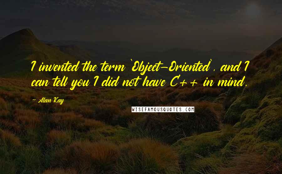 Alan Kay Quotes: I invented the term 'Object-Oriented', and I can tell you I did not have C++ in mind.