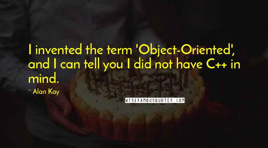 Alan Kay Quotes: I invented the term 'Object-Oriented', and I can tell you I did not have C++ in mind.